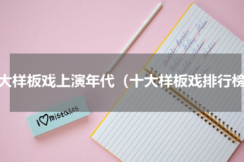十大样板戏上演年代（十大样板戏排行榜）