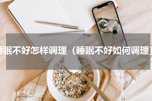 睡眠不好怎样调理（睡眠不好如何调理）