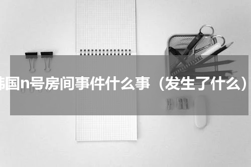 韩国n号房间事件什么事（发生了什么）