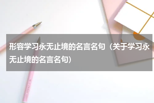 形容学习永无止境的名言名句（关于学习永无止境的名言名句）