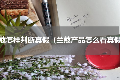 兰蔻怎样判断真假（兰蔻产品怎么看真假）