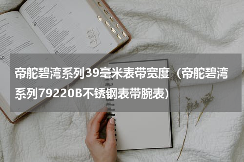 帝舵碧湾系列39毫米表带宽度（帝舵碧湾系列79220B不锈钢表带腕表）