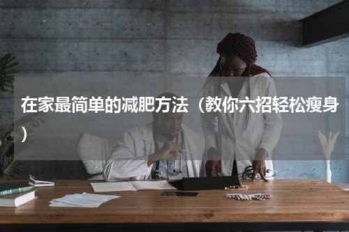 在家最简单的减肥方法（教你六招轻松瘦身）