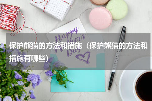 保护熊猫的方法和措施（保护熊猫的方法和措施有哪些）