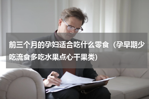 前三个月的孕妇适合吃什么零食（孕早期少吃流食多吃水果点心干果类）