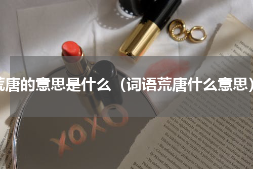 荒唐的意思是什么（词语荒唐什么意思）