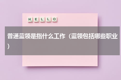 普通蓝领是指什么工作（蓝领包括哪些职业）