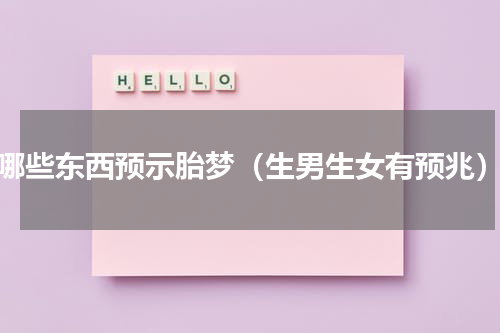 哪些东西预示胎梦（生男生女有预兆）