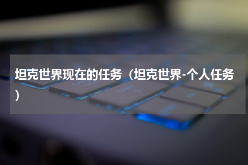 坦克世界现在的任务（坦克世界-个人任务）