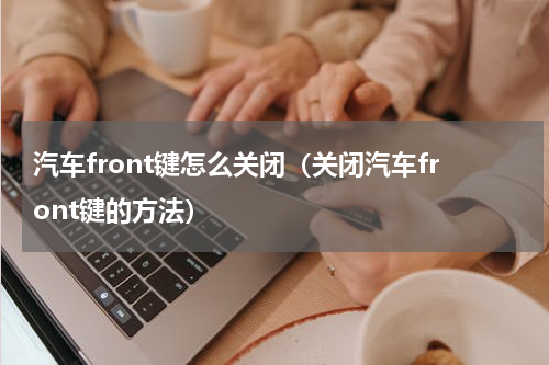 汽车front键怎么关闭（关闭汽车front键的方法）