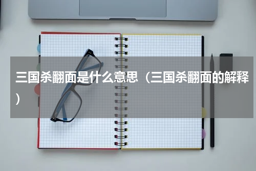 三国杀翻面是什么意思（三国杀翻面的解释）