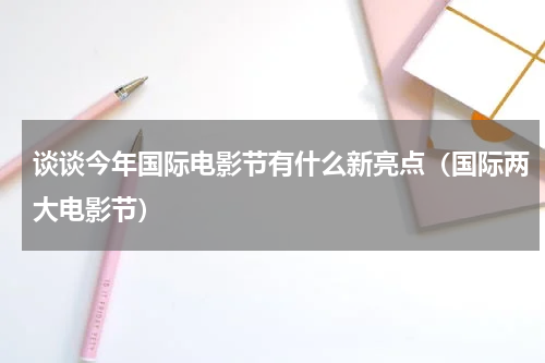 谈谈今年国际电影节有什么新亮点（国际两大电影节）