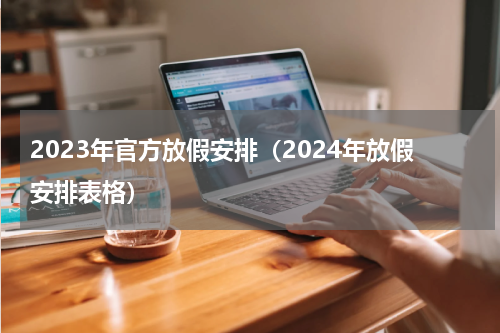 2023年官方放假安排（2024年放假安排表格）