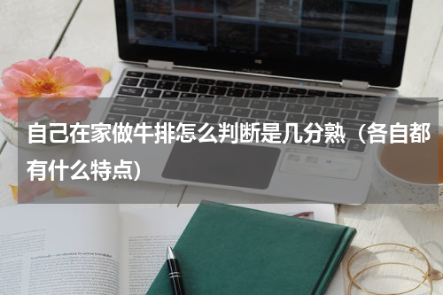 自己在家做牛排怎么判断是几分熟（各自都有什么特点）