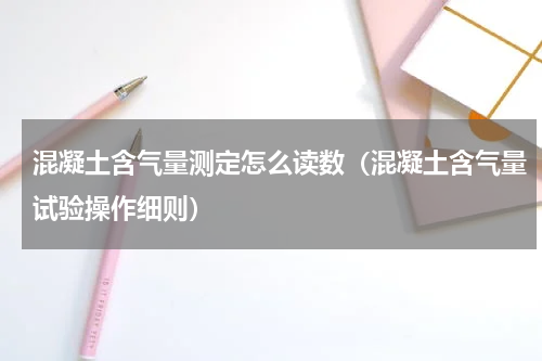 混凝土含气量测定怎么读数（混凝土含气量试验操作细则）