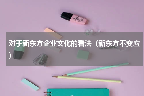 对于新东方企业文化的看法（新东方不变应）