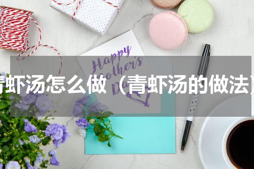 青虾汤怎么做（青虾汤的做法）