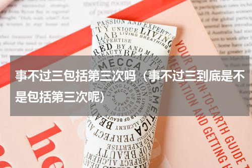 事不过三包括第三次吗（事不过三到底是不是包括第三次呢）