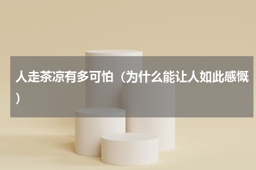人走茶凉有多可怕（为什么能让人如此感慨）