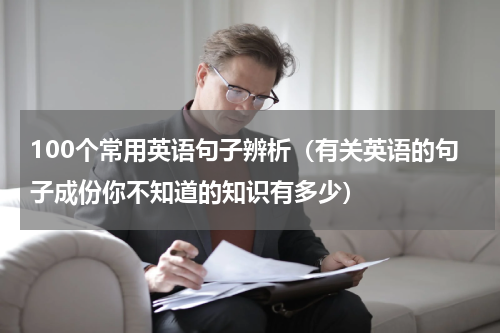 100个常用英语句子辨析（有关英语的句子成份你不知道的知识有多少）