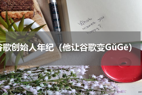 谷歌创始人年纪（他让谷歌变GǔGē）