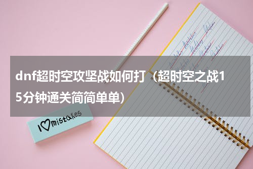 dnf超时空攻坚战如何打（超时空之战15分钟通关简简单单）