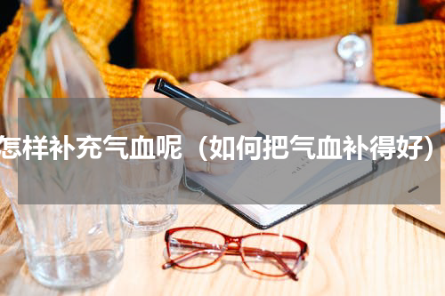 怎样补充气血呢（如何把气血补得好）