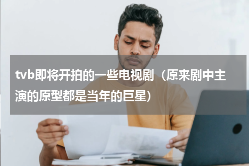 tvb即将开拍的一些电视剧（原来剧中主演的原型都是当年的巨星）