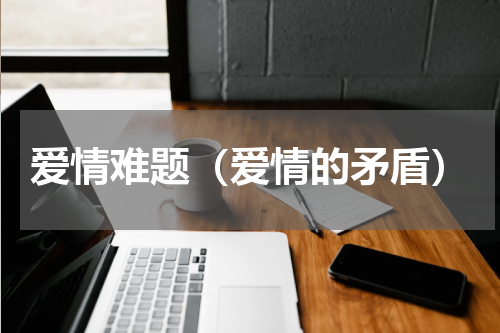 爱情难题（爱情的矛盾）