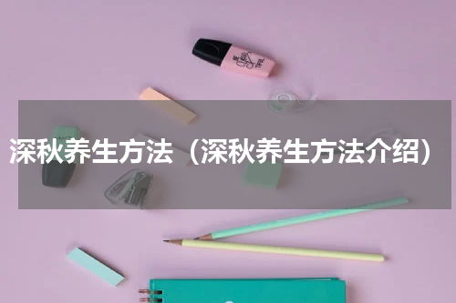 深秋养生方法（深秋养生方法介绍）