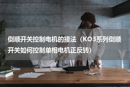 倒顺开关控制电机的接法（KO3系列倒顺开关如何控制单相电机正反转）
