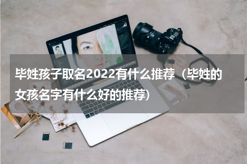 毕姓孩子取名2022有什么推荐（毕姓的女孩名字有什么好的推荐）