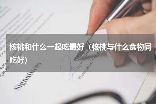 核桃和什么一起吃最好（核桃与什么食物同吃好）