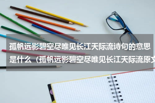 孤帆远影碧空尽唯见长江天际流诗句的意思是什么（孤帆远影碧空尽唯见长江天际流原文）