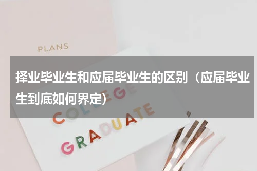 择业毕业生和应届毕业生的区别（应届毕业生到底如何界定）