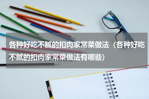 各种好吃不腻的扣肉家常菜做法（各种好吃不腻的扣肉家常菜做法有哪些）