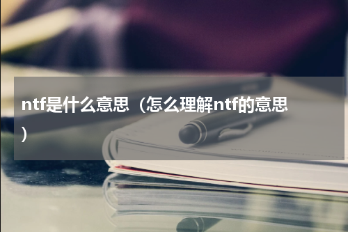 ntf是什么意思（怎么理解ntf的意思）