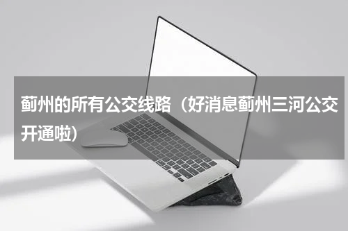 蓟州的所有公交线路（好消息蓟州三河公交开通啦）