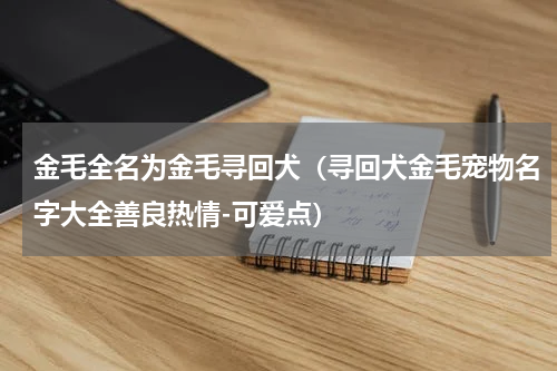 金毛全名为金毛寻回犬（寻回犬金毛宠物名字大全善良热情-可爱点）