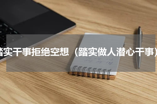 踏实干事拒绝空想（踏实做人潜心干事）