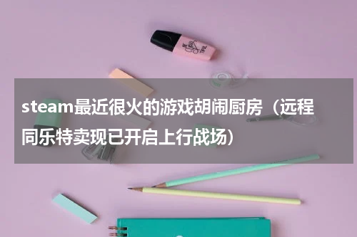 steam最近很火的游戏胡闹厨房（远程同乐特卖现已开启上行战场）