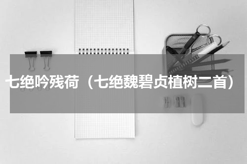 七绝吟残荷（七绝魏碧贞植树二首）