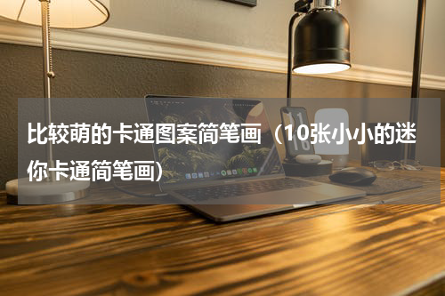 比较萌的卡通图案简笔画（10张小小的迷你卡通简笔画）