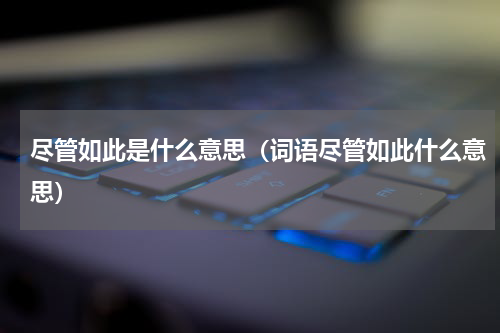 尽管如此是什么意思（词语尽管如此什么意思）
