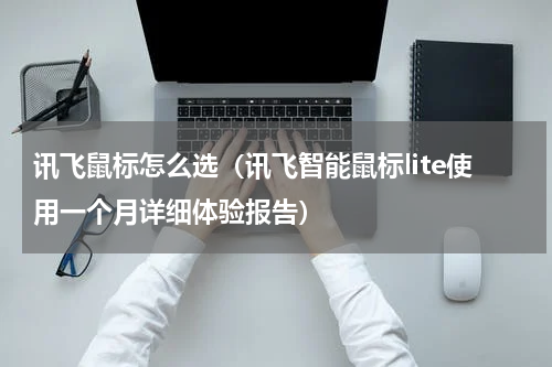 讯飞鼠标怎么选（讯飞智能鼠标lite使用一个月详细体验报告）