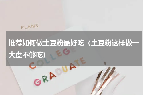 推荐如何做土豆粉最好吃（土豆粉这样做一大盘不够吃）