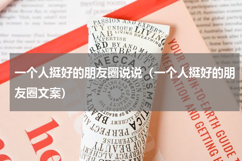 一个人挺好的朋友圈说说（一个人挺好的朋友圈文案）
