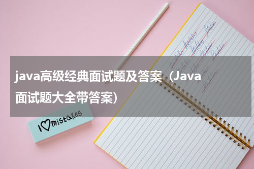 java高级经典面试题及答案（Java面试题大全带答案）