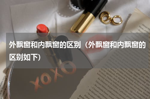 外飘窗和内飘窗的区别（外飘窗和内飘窗的区别如下）