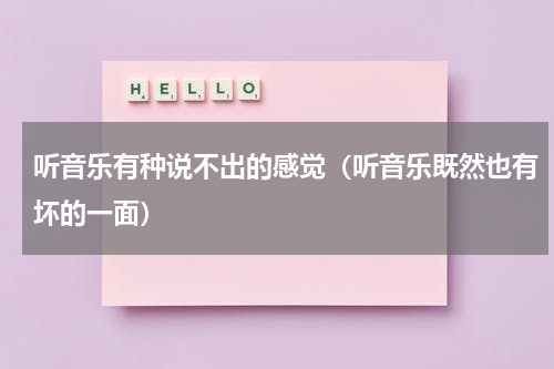听音乐有种说不出的感觉（听音乐既然也有坏的一面）